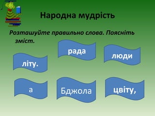 Народна мудрість
Розташуйте правильно слова. Поясніть
зміст.
літу.
цвіту,Бджолаа
рада
люди
 