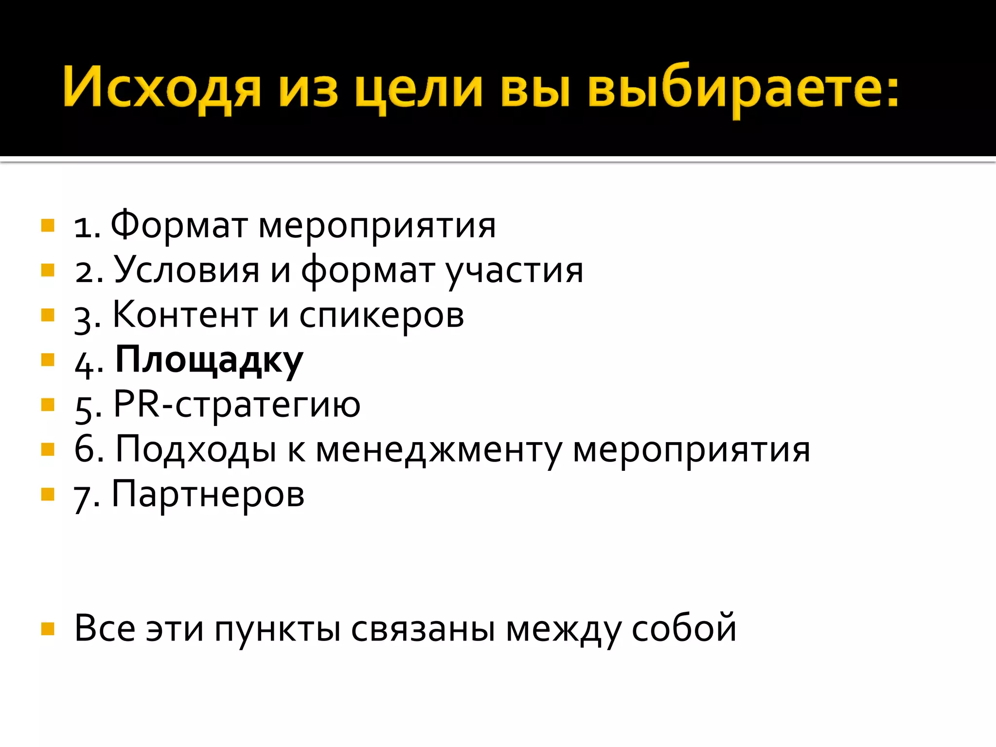  1. Формат мероприятия
 2. Условия и формат участия
 3. Контент и спикеров
 4. Площадку
 5. PR-стратегию
 6. Подходы к менеджменту мероприятия
 7. Партнеров
 Все эти пункты связаны между собой
 