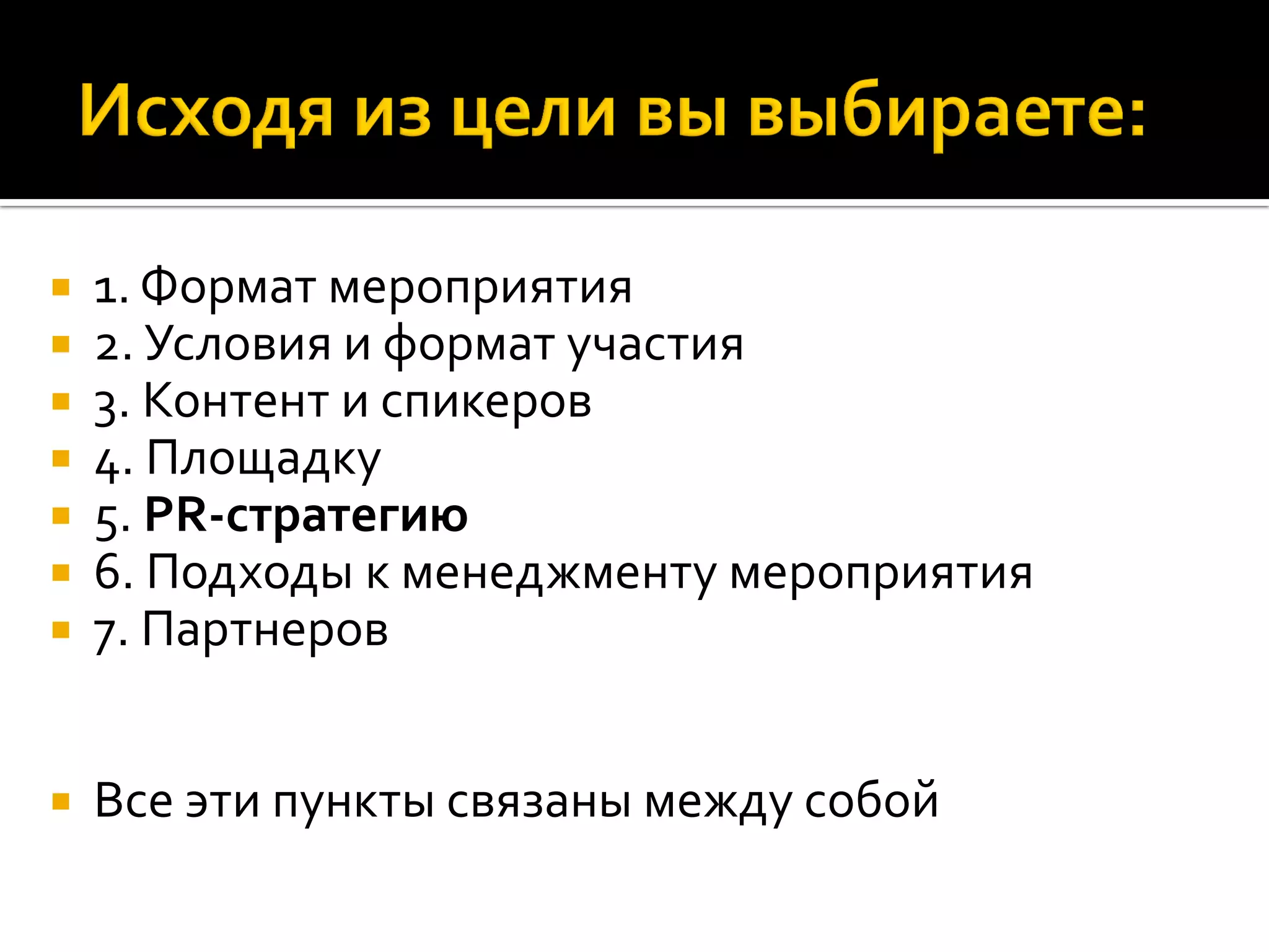  1. Формат мероприятия
 2. Условия и формат участия
 3. Контент и спикеров
 4. Площадку
 5. PR-стратегию
 6. Подходы к менеджменту мероприятия
 7. Партнеров
 Все эти пункты связаны между собой
 