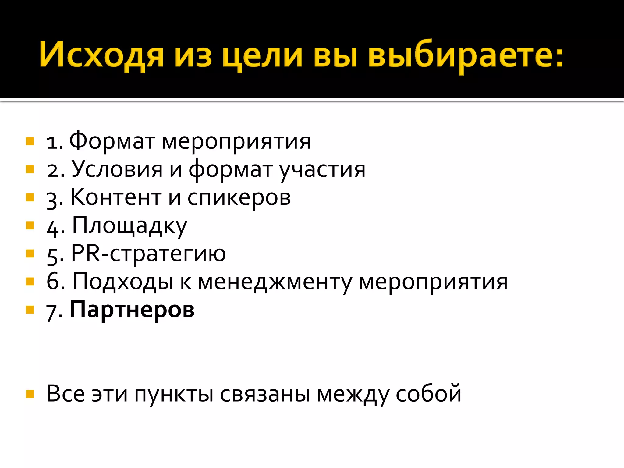  1. Формат мероприятия
 2. Условия и формат участия
 3. Контент и спикеров
 4. Площадку
 5. PR-стратегию
 6. Подходы к менеджменту мероприятия
 7. Партнеров
 Все эти пункты связаны между собой
 