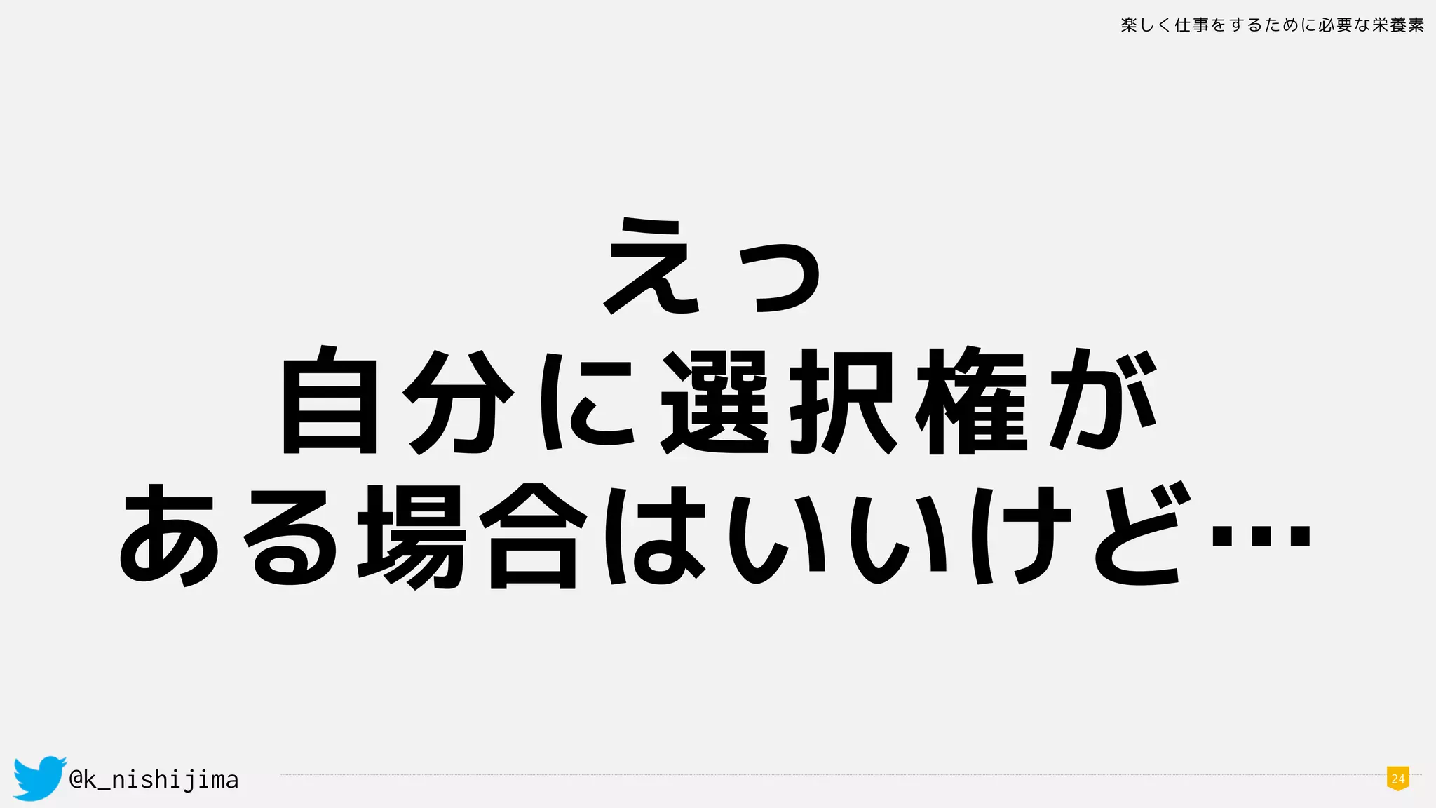 楽しく仕事をするために必要な栄養素
@k_nishijima 24
えっ
自分に選択権が 
ある場合はいいけど…
 