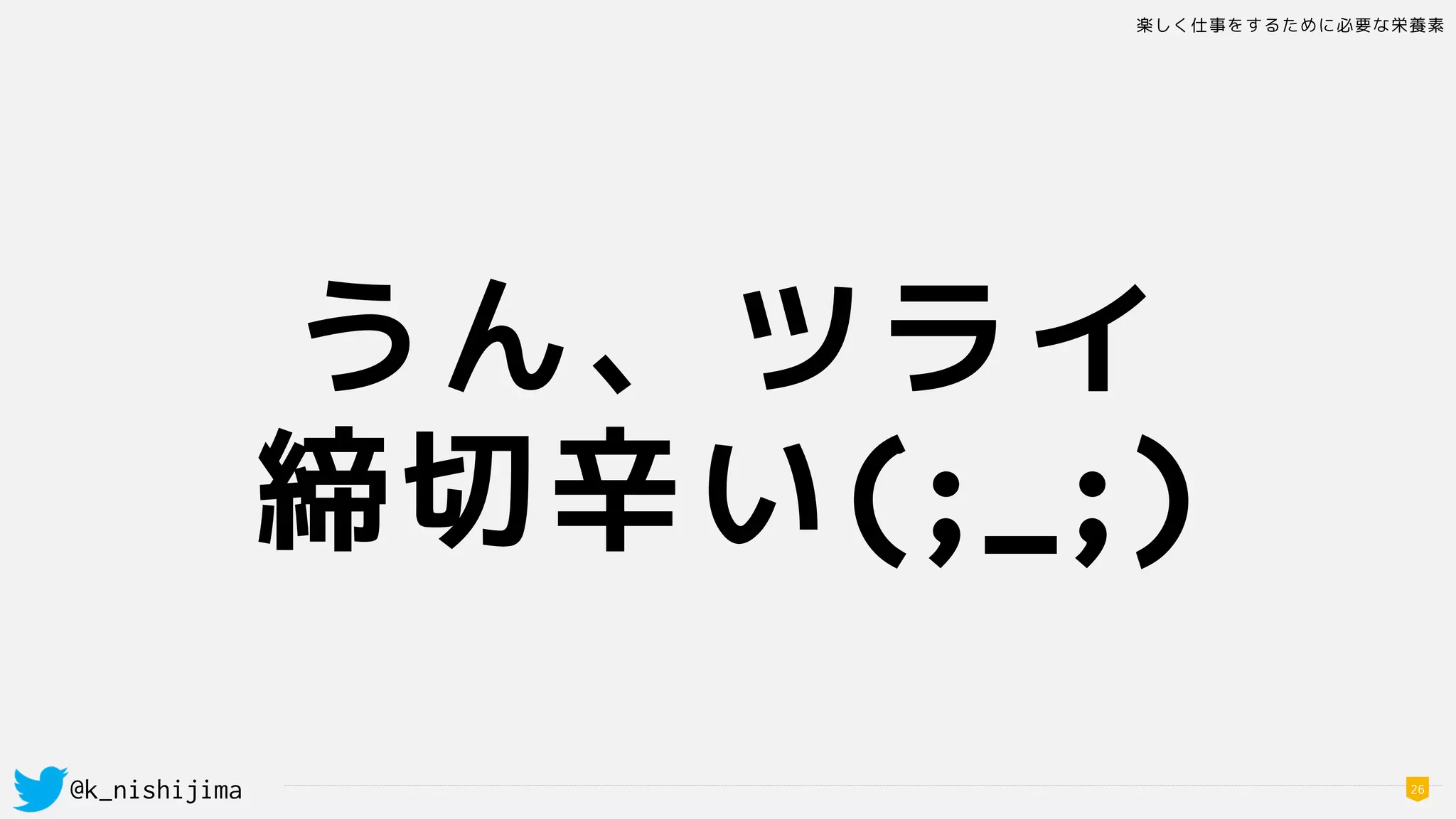 楽しく仕事をするために必要な栄養素
@k_nishijima 26
うん、ツライ
締切辛い(;_;)
 