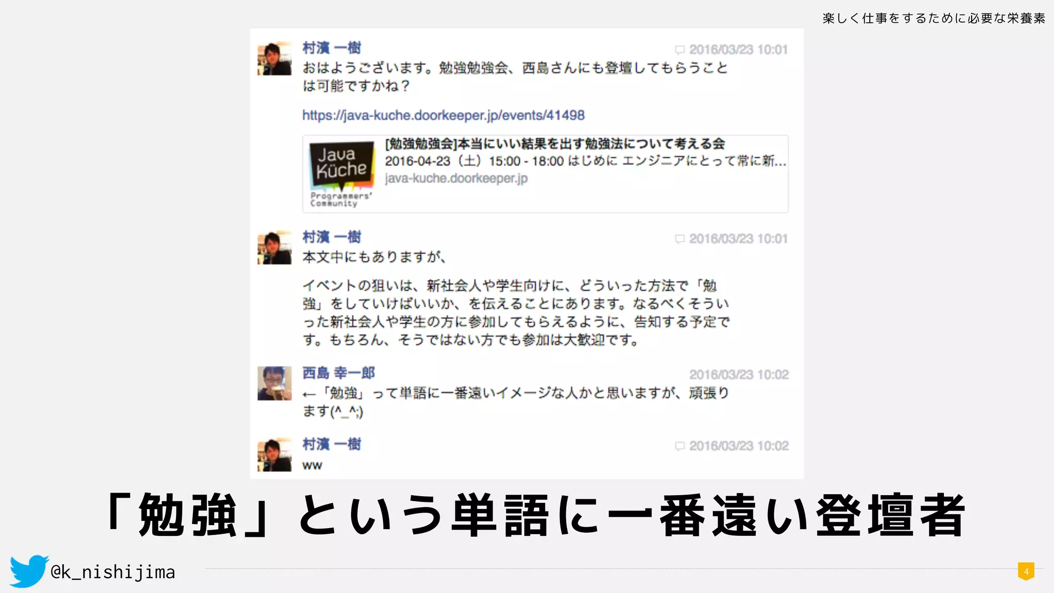 楽しく仕事をするために必要な栄養素
@k_nishijima 4
「勉強」という単語に一番遠い登壇者
 