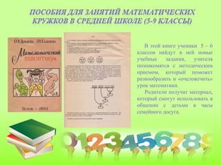 В этой книге ученики 5 – 6
классов найдут в ней новые
учебные задания, учителя
познакомятся с методическим
приемом, который поможет
разнообразить и «очеловечить»
урок математики.
Родители получат материал,
который смогут использовать в
общении с детьми в часы
семейного досуга.
 