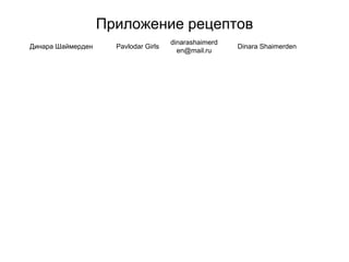 Приложение рецептов
Динара Шаймерден Pavlodar Girls
dinarashaimerd
en@mail.ru
Dinara Shaimerden
 