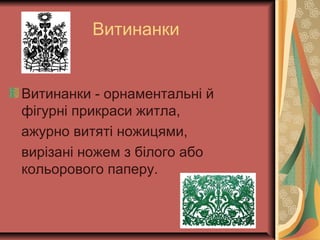 Витинанки
Витинанки - орнаментальні й
фігурні прикраси житла,
ажурно витяті ножицями,
вирізані ножем з білого або
кольорового паперу.
 