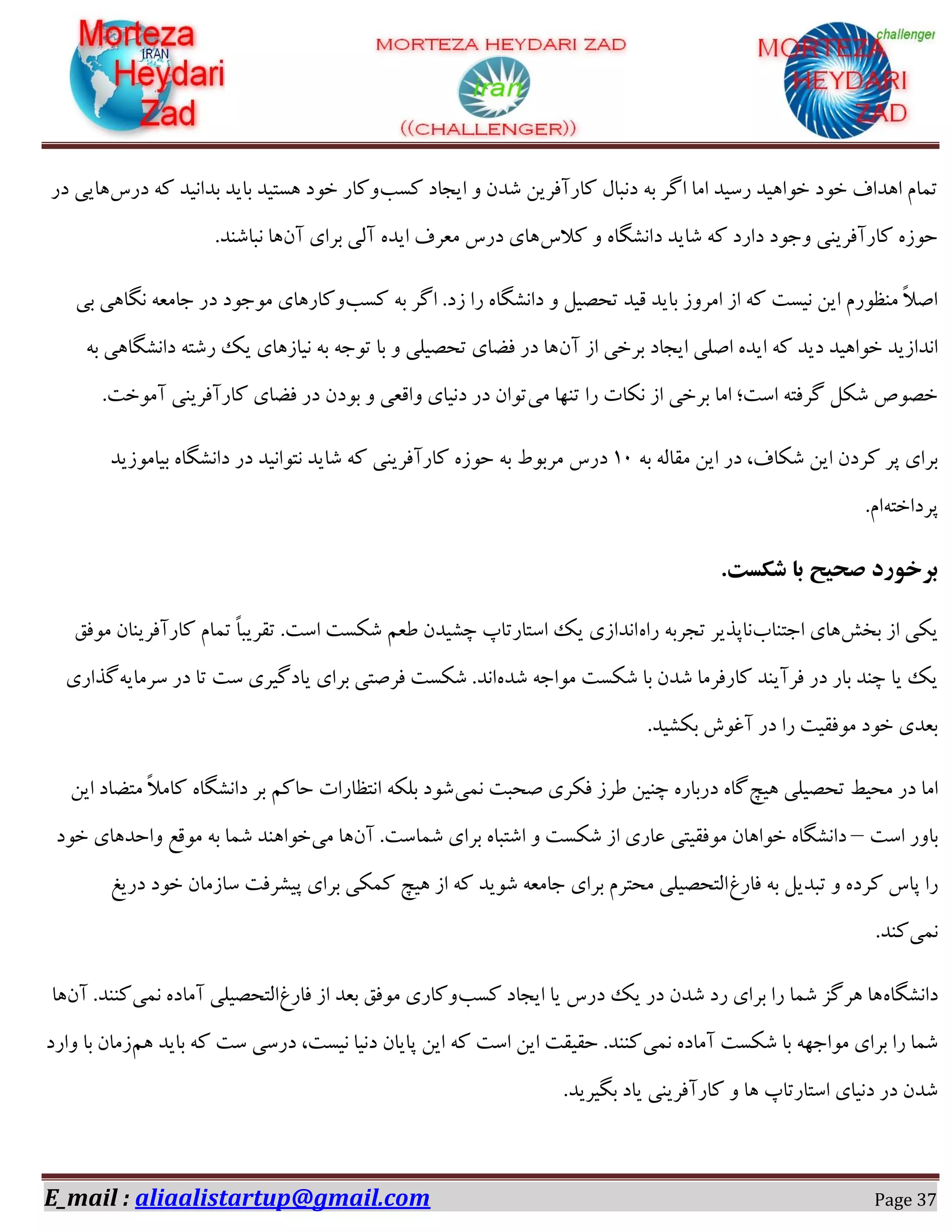 E_mail : aliaalistartup@gmail.com Page 37
‫ًىت‬ ‫ایدبؼ‬ ٝ ٙ‫ٌؽ‬ ٚ‫ًبـآكفی‬ ّ‫ؼٛجب‬ ٠‫ث‬ ‫اُف‬ ‫اٗب‬ ‫ـویؽ‬ ‫غٞا١یؽ‬ ‫غٞؼ‬ ‫ا١ؽاف‬ ٕ‫س٘ب‬ً ‫ثؽاٛیؽ‬ ‫ثبیؽ‬ ‫١ىشیؽ‬ ‫غٞؼ‬ ‫ًٝبـ‬‫ؼـن‬ ٠‫ؼـ‬ ‫١بیی‬
‫ًالن‬ ٝ ٟ‫ؼاٍِٛب‬ ‫ٌبیؽ‬ ٠ً ‫ؼاـؼ‬ ‫ٝخٞؼ‬ ‫ًبـآكفیٜی‬ ٟ‫ضٞق‬ٙ‫آ‬ ‫ثفای‬ ‫آٓی‬ ٟ‫ایؽ‬ ‫ٗؼفف‬ ‫ؼـن‬ ‫١بی‬.‫ٛجبٌٜؽ‬ ‫١ب‬
‫ًىت‬ ٠‫ث‬ ‫اُف‬ .‫قؼ‬ ‫ـا‬ ٟ‫ؼاٍِٛب‬ ٝ ْ‫سطّی‬ ‫هیؽ‬ ‫ثبیؽ‬ ‫اٗفٝق‬ ‫اق‬ ٠ً ‫ٛیىز‬ ٚ‫ای‬ ٕ‫ٜٗظٞـ‬ ً‫ال‬ِ‫ا‬‫ثی‬ ‫ِٛب١ی‬ ٠‫خبٗؼ‬ ‫ؼـ‬ ‫ٗٞخٞؼ‬ ‫ًٝبـ١بی‬
‫ا‬ ‫ثفغی‬ ‫ایدبؼ‬ ‫أِی‬ ٟ‫ایؽ‬ ٠ً ‫ؼیؽ‬ ‫غٞا١یؽ‬ ‫اٛؽاقیؽ‬ٙ‫آ‬ ‫ق‬٠‫ث‬ ‫ؼاٍِٛب١ی‬ ٠‫ـٌش‬ ‫یي‬ ‫ٛیبق١بی‬ ٠‫ث‬ ٠‫سٞخ‬ ‫ثب‬ ٝ ‫سطّیٔی‬ ‫كضبی‬ ‫ؼـ‬ ‫١ب‬
‫ٗی‬ ‫سٜ٢ب‬ ‫ـا‬ ‫ٌٛبر‬ ‫اق‬ ‫ثفغی‬ ‫اٗب‬ ‫اوز؛‬ ٠‫ُفكش‬ ٌٌْ َّٞ‫غ‬.‫آٗٞغز‬ ‫ًبـآكفیٜی‬ ‫كضبی‬ ‫ؼـ‬ ٙ‫ثٞؼ‬ ٝ ‫ٝاهؼی‬ ‫ؼٛیبی‬ ‫ؼـ‬ ٙ‫سٞا‬
٠‫ث‬ ٠ٓ‫ٗوب‬ ٚ‫ای‬ ‫ؼـ‬ ،‫ٌٌبف‬ ٚ‫ای‬ ٙ‫ًفؼ‬ ‫دف‬ ‫ثفای‬۰2ٛ‫ؼا‬ ‫ؼـ‬ ‫ٛشٞاٛیؽ‬ ‫ٌبیؽ‬ ٠ً ‫ًبـآكفیٜی‬ ٟ‫ضٞق‬ ٠‫ث‬ ‫ٗفثٞط‬ ‫ؼـن‬‫ثیبٗٞقیؽ‬ ٟ‫ٍِب‬
٠‫دفؼاغش‬.ٕ‫ا‬
.‫شکست‬ ‫با‬ ‫صحیح‬ ‫بزخَرد‬
ً‫ثػ‬ ‫اق‬ ‫یٌی‬‫اخشٜبة‬ ‫١بی‬ٟ‫ـا‬ ٠‫سدفث‬ ‫ٛبدؿیف‬‫ٗٞكن‬ ٙ‫ًبـآكفیٜب‬ ٕ‫س٘ب‬ ً‫ب‬‫سوفیج‬ .‫اوز‬ ‫ٌٌىز‬ ٖ‫عؼ‬ ٙ‫زٍیؽ‬ ‫اوشبـسبح‬ ‫یي‬ ‫اٛؽاقی‬
ٟ‫ٌؽ‬ ٠‫ٗٞاخ‬ ‫ٌٌىز‬ ‫ثب‬ ٙ‫ٌؽ‬ ‫ًبـكفٗب‬ ‫كفآیٜؽ‬ ‫ؼـ‬ ‫ثبـ‬ ‫زٜؽ‬ ‫یب‬ ‫یي‬٠‫وفٗبی‬ ‫ؼـ‬ ‫سب‬ ‫وز‬ ‫یبؼُیفی‬ ‫ثفای‬ ‫كفِشی‬ ‫ٌٌىز‬ .‫اٛؽ‬‫ُؿا‬‫ـی‬
.‫ثٌٍیؽ‬ ‫آؿٞي‬ ‫ؼـ‬ ‫ـا‬ ‫ٗٞكویز‬ ‫غٞؼ‬ ‫ثؼؽی‬
‫١یر‬ ‫سطّیٔی‬ ‫ٗطیظ‬ ‫ؼـ‬ ‫اٗب‬‫ٛ٘ی‬ ‫ِطجز‬ ‫كٌفی‬ ‫عفق‬ ٚ‫زٜی‬ ٟ‫ؼـثبـ‬ ٟ‫ُب‬ٚ‫ای‬ ‫ٗشضبؼ‬ ً‫ال‬ٗ‫ًب‬ ٟ‫ؼاٍِٛب‬ ‫ثف‬ ًٖ‫ضب‬ ‫اٛشظبـار‬ ٠ٌٔ‫ث‬ ‫ٌٞؼ‬
‫اوز‬ ‫ثبٝـ‬–ٙ‫آ‬ .‫ٌ٘بوز‬ ‫ثفای‬ ٟ‫اٌشجب‬ ٝ ‫ٌٌىز‬ ‫اق‬ ‫ػبـی‬ ‫ٗٞكویشی‬ ٙ‫غٞا١ب‬ ٟ‫ؼاٍِٛب‬‫ٗی‬ ‫١ب‬‫غٞؼ‬ ‫ٝاضؽ١بی‬ ‫ٗٞهغ‬ ٠‫ث‬ ‫ٌ٘ب‬ ‫غٞا١ٜؽ‬
‫ـا‬‫كبـؽ‬ ٠‫ث‬ ْ‫سجؽی‬ ٝ ٟ‫ًفؼ‬ ‫دبن‬‫ؼـیؾ‬ ‫غٞؼ‬ ٙ‫وبقٗب‬ ‫دیٍفكز‬ ‫ثفای‬ ‫ًٌ٘ی‬ ‫١یر‬ ‫اق‬ ٠ً ‫ٌٞیؽ‬ ٠‫خبٗؼ‬ ‫ثفای‬ ٕ‫ٗطشف‬ ‫آشطّیٔی‬
‫ٛ٘ی‬.‫ًٜؽ‬
ٟ‫ؼاٍِٛب‬‫ًىت‬ ‫ایدبؼ‬ ‫یب‬ ‫ؼـن‬ ‫یي‬ ‫ؼـ‬ ٙ‫ٌؽ‬ ‫ـؼ‬ ‫ثفای‬ ‫ـا‬ ‫ٌ٘ب‬ ‫١فُك‬ ‫١ب‬‫كبـؽ‬ ‫اق‬ ‫ثؼؽ‬ ‫ٗٞكن‬ ‫ًٝبـی‬‫ٛ٘ی‬ ٟ‫آٗبؼ‬ ‫آشطّیٔی‬ٙ‫آ‬ .‫ًٜٜؽ‬‫١ب‬
‫ٛ٘ی‬ ٟ‫آٗبؼ‬ ‫ٌٌىز‬ ‫ثب‬ ٠٢‫ٗٞاخ‬ ‫ثفای‬ ‫ـا‬ ‫ٌ٘ب‬ٖ١ ‫ثبیؽ‬ ٠ً ‫وز‬ ‫ؼـوی‬ ،‫ٛیىز‬ ‫ؼٛیب‬ ٙ‫دبیب‬ ٚ‫ای‬ ٠ً ‫اوز‬ ٚ‫ای‬ ‫ضویوز‬ .‫ًٜٜؽ‬‫ٝاـؼ‬ ‫ثب‬ ٙ‫قٗب‬
.‫ثِیفیؽ‬ ‫یبؼ‬ ‫ًبـآكفیٜی‬ ٝ ‫١ب‬ ‫اوشبـسبح‬ ‫ؼٛیبی‬ ‫ؼـ‬ ٙ‫ٌؽ‬
 