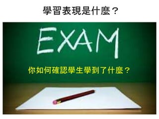 學習表現是什麼？
你如何確認學生學到了什麼？
 