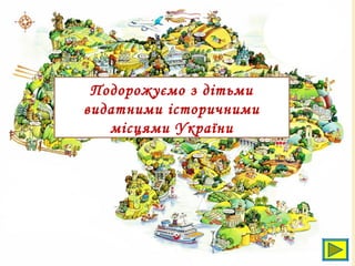 Подорожуємо з дітьми
видатними історичними
місцями України
 