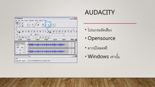 AUDACITY
• โปรแกรมอัดเสียง
• Opensource
• ดาวน์โหลดฟรี
• Windows เท่านั้น
 