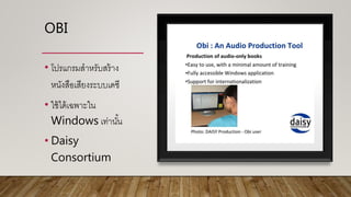 • โปรแกรมสาหรับสร้าง
หนังสือเสียงระบบเดซี
• ใช้ได้เฉพาะใน
Windows เท่านั้น
• Daisy
Consortium
OBI
 