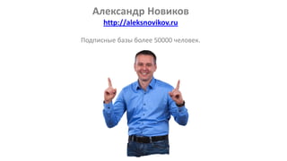 Александр Новиков
http://aleksnovikov.ru
Подписные базы более 50000 человек.
 