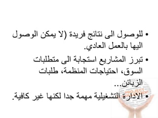 •‫فريدة‬ ‫نتائج‬ ‫الى‬ ‫للوصول‬(‫الو‬ ‫يمكن‬ ‫ال‬‫صول‬
‫العادي‬ ‫بالعمل‬ ‫اليها‬.
•‫متطلبات‬ ‫الى‬ ‫استجابة‬ ‫المشاريع‬ ‫تبرز‬
‫طلبات‬ ،‫المنظمة‬ ‫احتياجات‬ ،‫السوق‬
‫الزبائن‬...
•‫كا‬ ‫غير‬ ‫لكنها‬ ‫جدا‬ ‫مهمة‬ ‫التشغيلية‬ ‫االدارة‬‫فية‬.
 