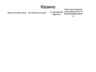 Казино
Жансултан Магзумов Мт-303,металлургия m_jansultan201
1@mail.ru
https://www.facebook.
com/profile.php?id=10
0003442099591&fref=
ts
 