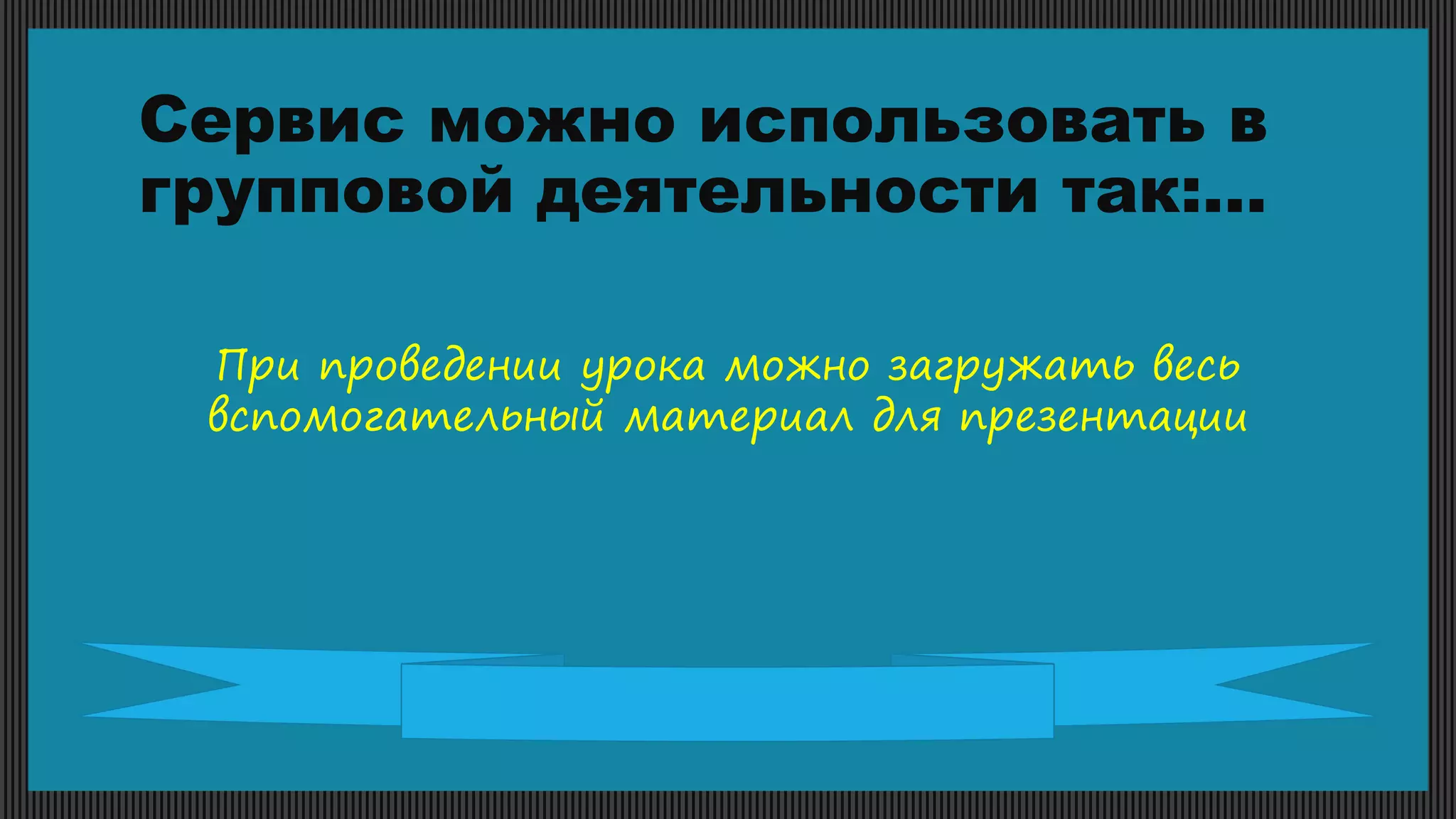 Сервис можно использовать в
групповой деятельности так:…
При проведении урока можно загружать весь
вспомогательный материал для презентации
 