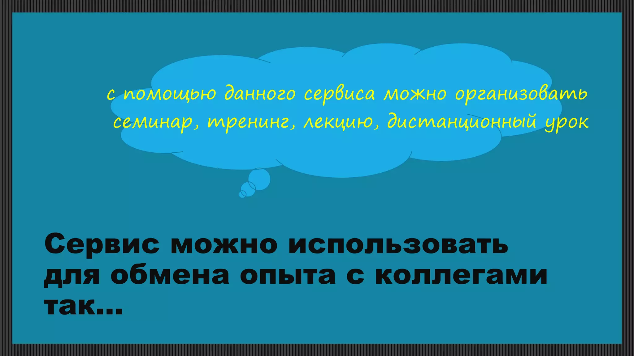 Сервис можно использовать
для обмена опыта с коллегами
так…
с помощью данного сервиса можно организовать
семинар, тренинг, лекцию, дистанционный урок
 