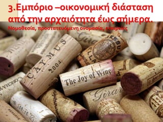 3.Εμπόριο –οικονομική διάσταση
από την αρχαιότητα έως σήμερα.
Νομοθεσία, προστατευόμενη ονομασία, εταιρείες
 