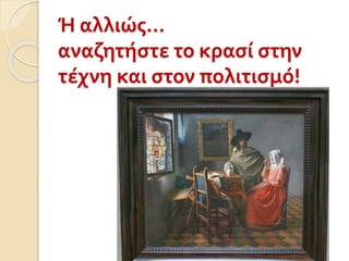 Ή αλλιώς…
αναζητήστε το κρασί στην
τέχνη και στον πολιτισμό!
 