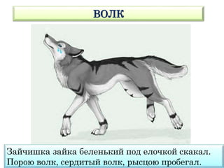 ВОЛК
Зайчишка зайка беленький под елочкой скакал.
Порою волк, сердитый волк, рысцою пробегал.
 