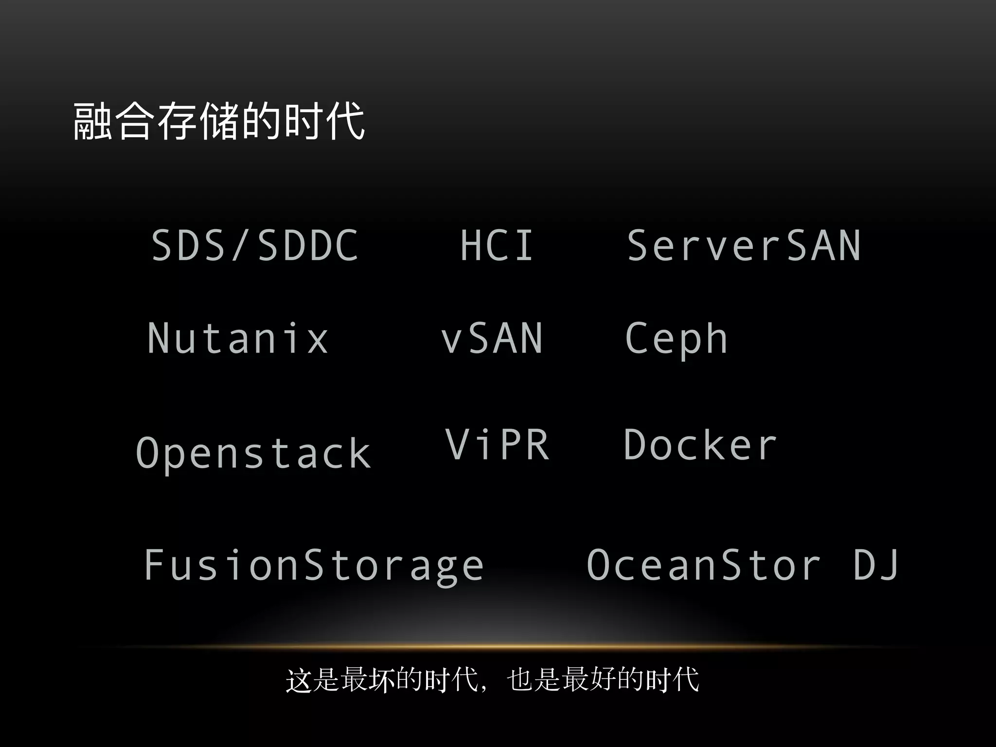 这是最坏的时代，也是最好的时代
SDS/SDDC HCI ServerSAN
Nutanix vSAN Ceph
Openstack ViPR Docker
FusionStorage OceanStor DJ
 