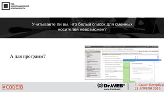 А для программ?
20
#CODEIB
Г. Санкт-Петербург
21 АПРЕЛЯ 2016
Учитываете ли вы, что белый список для сменных
носителей невозможен?
 