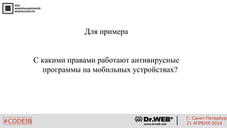 Для примера
С какими правами работают антивирусные
программы на мобильных устройствах?
3
#CODEIB
Г. Санкт-Петербург
21 АПРЕЛЯ 2016
 