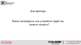 Для примера
Какие антивирусы для устройств Apple вы
можете назвать?
4
#CODEIB
Г. Санкт-Петербург
21 АПРЕЛЯ 2016
 