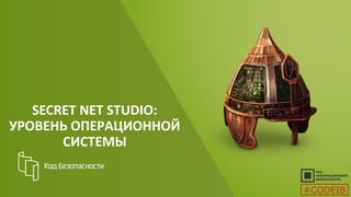 SECRET NET STUDIO:
УРОВЕНЬ ОПЕРАЦИОННОЙ
СИСТЕМЫ
#CODEIB
 