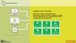SECRET NET STUDIO
Комплексное решение для обеспечения
безопасности рабочих станций и серверов на уровне
данных, приложений, сети, операционной системы
и периферийного оборудования
#CODEIB
 