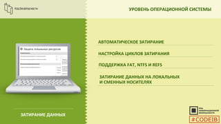УРОВЕНЬ ОПЕРАЦИОННОЙ СИСТЕМЫ
АВТОМАТИЧЕСКОЕ ЗАТИРАНИЕ
НАСТРОЙКА ЦИКЛОВ ЗАТИРАНИЯ
ПОДДЕРЖКА FAT, NTFS И REFS
ЗАТИРАНИЕ ДАННЫХ НА ЛОКАЛЬНЫХ
И СМЕННЫХ НОСИТЕЛЯХ
ЗАТИРАНИЕ ДАННЫХ
#CODEIB
 
