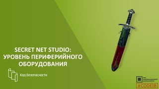 SECRET NET STUDIO:
УРОВЕНЬ ПЕРИФЕРИЙНОГО
ОБОРУДОВАНИЯ
#CODEIB
 