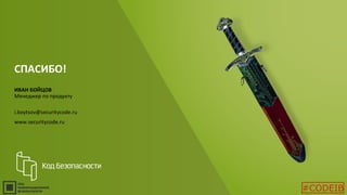 ИВАН БОЙЦОВ
Менеджер по продукту
i.boytsov@securitycode.ru
www.securitycode.ru
СПАСИБО!
#CODEIB
 