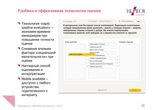 Технология «rapid
ipsative evaluation» –
экономия времени
менеджеров при
повышении точности
оценки
Снижение влияния
фактора «социальной
желательности» при
оценке
Наглядный способ
оценивания и
интерпретации
Mobile available –
доступно с любого
устройства,
подключенного к
интернету
Удобная и эффективная технология оценки
20Разработано «ЭКОПСИ Консалтинг», 2016 г.
 