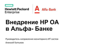 Внедрение HP OA
в Альфа- Банке
Руководитель направления мониторинга ИТ систем
Алексей Голтыхов
 