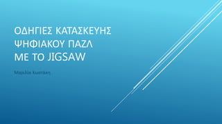 ΟΔΗΓΙΕΣ ΚΑΤΑΣΚΕΥΗΣ
ΨΗΦΙΑΚΟΥ ΠΑΖΛ
ΜΕ ΤΟ JIGSAW
Μαριλία Κωστάκη
 