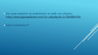 Και τώρα μπορείτε να απολαύσετε το παζλ των οδηγιών
http://www.jigsawplanet.com/?rc=play&pid=1c78a988c95b
Καλή διασκέδαση!!!
 