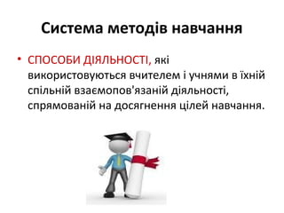Система методів навчання
• СПОСОБИ ДІЯЛЬНОСТІ, які
використовуються вчителем і учнями в їхній
спільній взаємопов'язаній діяльності,
спрямованій на досягнення цілей навчання.
 