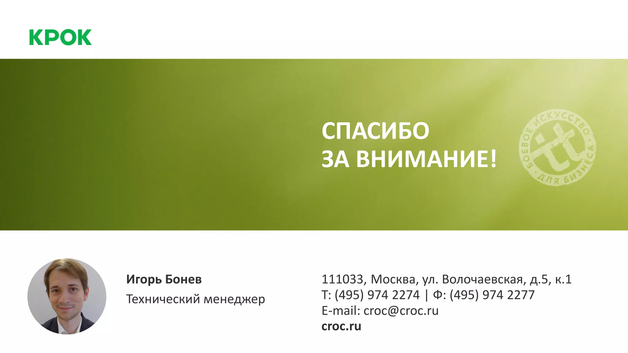 Игорь Бонев
Технический менеджер
111033, Москва, ул. Волочаевская, д.5, к.1
Т: (495) 974 2274 | Ф: (495) 974 2277
E-mail: croc@croc.ru
croc.ru
СПАСИБО
ЗА ВНИМАНИЕ!
 