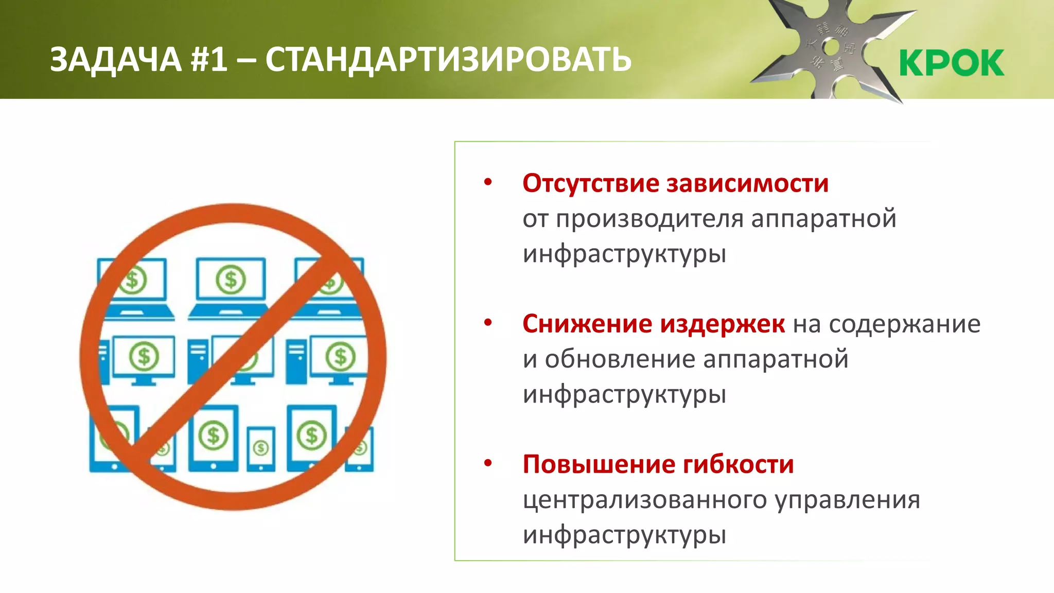 • Отсутствие зависимости
от производителя аппаратной
инфраструктуры
• Снижение издержек на содержание
и обновление аппаратной
инфраструктуры
• Повышение гибкости
централизованного управления
инфраструктуры
ЗАДАЧА #1 – СТАНДАРТИЗИРОВАТЬ
 