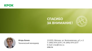 Игорь Бонев
Технический менеджер
111033, Москва, ул. Волочаевская, д.5, к.1
Т: (495) 974 2274 | Ф: (495) 974 2277
E-mail: croc@croc.ru
croc.ru
СПАСИБО
ЗА ВНИМАНИЕ!
 