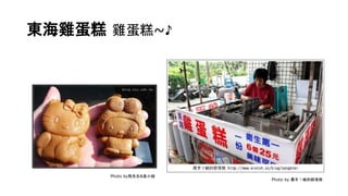 東海雞蛋糕 雞蛋糕~♪
Photo by熊先生&魚小姐
Photo by 黑手ㄚ峻的部落格
 