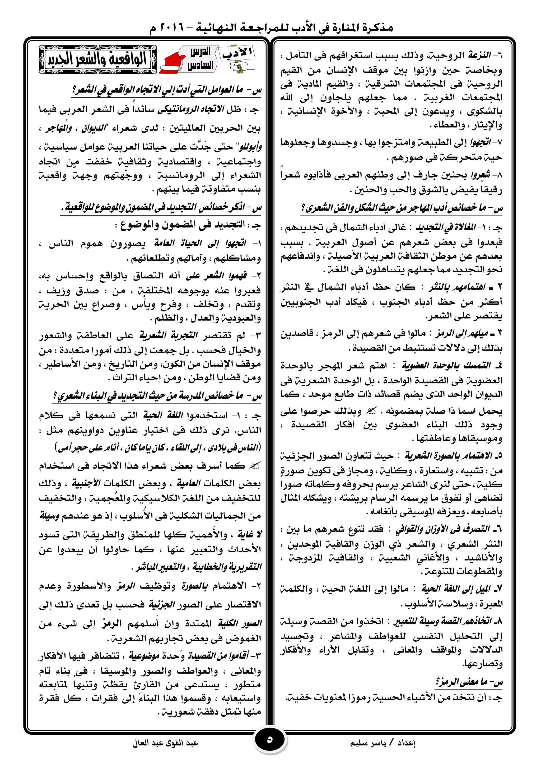 ‫إعداد‬/‫سليم‬ ‫ياسر‬‫القوى‬ ‫عبد‬‫العال‬ ‫عبد‬
6-١‫ايٓصع‬، ٌَ‫ايتأ‬ ٢‫ف‬ ِٗ‫اضتػساق‬ ‫بطبب‬ ‫ٚذيو‬ ،١ٝ‫ايسٚح‬
ِٝ‫ايك‬ َٔ ٕ‫اإلْطا‬ ‫َٛقف‬ ‫بني‬ ‫ٚاشْٛا‬ ‫حني‬ ١‫ٚغاؾ‬
٢‫ف‬ ١ٜ‫املاد‬ ِٝ‫ٚايك‬ ، ١ٝ‫ايػسق‬ ‫اجملتُعات‬ ٢‫ف‬ ١ٝ‫ايسٚح‬
‫اهلل‬ ‫إىل‬ ٕٚ‫ًٜذأ‬ ًِٗ‫دع‬ ‫مما‬ . ١ٝ‫ايػسب‬ ‫اجملتُعات‬
‫باي‬، ١ْٝ‫اإلْطا‬ ٠ٛ‫ٚا٭خ‬ ، ١‫احملب‬ ‫إىل‬ ٕٛ‫ٜٚدع‬ ، ٣ٛ‫ػه‬
. ٤‫ٚايعطا‬ ، ‫ٚاإلٜجاز‬
7-‫اجتٗٛا‬‫ٚدعًٖٛا‬ ‫ٚدطدٖٚا‬ ، ‫بٗا‬ ‫ٚاَتصدٛا‬ ١‫ايطبٝع‬ ‫إىل‬
. ِٖ‫ؾٛز‬ ٢‫ف‬ ١‫َتخسن‬ ١ٝ‫ح‬
8-‫غعسٚا‬ّ‫ا‬‫غعس‬ ٙٛ‫فأذاب‬ ٢‫ايعسب‬ ِٗٓ‫ٚط‬ ‫إىل‬ ‫دازف‬ ‫عٓني‬
. ‫ٚاؿٓني‬ ‫ٚاؿب‬ ‫بايػٛم‬ ‫ٜفٝض‬ ّ‫ا‬‫زقٝك‬
‫ع‬-‫املٗادس‬‫أدب‬‫خصا٥ص‬‫َا‬‫؟‬٣‫ايػعس‬ٔ‫ٚايف‬ٌ‫ايػه‬‫حٝح‬َٔ
: ‫دـ‬1-‫ايتذدٜد‬‫يف‬ ٠‫املػاال‬:،ِٖ‫ػدٜد‬٢‫ف‬ٍ‫ايػُا‬ ٤‫أدبا‬‫غاىل‬
ٔ‫ع‬ ِٖ‫غعس‬ ‫بعض‬ ٢‫ف‬ ‫فبعدٚا‬١ٝ‫ايعسب‬ ٍٛ‫أؾ‬.‫بطبب‬
ٚ ، ١ًٝ‫ا٭ؾ‬ ١ٝ‫ايعسب‬ ١‫ايجكاف‬ ٔ‫َٛط‬ ٔ‫ع‬ ِٖ‫بعد‬ِٗ‫اْدفاع‬
‫مما‬‫ايتذدٜد‬ٛ‫م‬. ١‫ايًػ‬ ٢‫ف‬ ًٕٖٛ‫ٜتطا‬ ًِٗ‫دع‬
2‫ـ‬‫بايٓجس‬ َِٗ‫اٖتُا‬:‫أ‬ ‫حغ‬ ٕ‫نا‬‫ايٓجس‬ ‫يف‬ ٍ‫ايػُا‬ ٤‫دبا‬
‫اؾٓٛبٝني‬ ‫أدب‬ ‫فٝهاد‬ ، ‫اؾٓٛب‬ ٤‫أدبا‬ ‫حغ‬ َٔ ‫أنجس‬
.‫ايػعس‬ ٢ً‫ع‬ ‫ٜكتؿس‬
3‫ـ‬‫ايسَص‬ ‫إىل‬ ًَِٗٝ:‫إىل‬ ِٖ‫غعس‬ ٢‫ف‬ ‫َايٛا‬‫ايسَص‬ٜٔ‫قاؾد‬ ،
‫إىل‬‫بريو‬‫د٫٫ت‬‫تطتٓبط‬.٠‫ايكؿٝد‬َٔ
4-١ٜٛ‫ايعط‬ ٠‫بايٛحد‬ ‫ايتُطو‬:‫املٗذس‬ ‫غعس‬ ِ‫اٖت‬٠‫بايٛحد‬
١ٜٛ‫ايعك‬٠‫ايٛاحد‬ ٠‫ايكؿٝد‬ ٢‫ف‬ٌ‫ب‬ ،١ٜ‫ايػعس‬ ٠‫ايٛحد‬٢‫ف‬
‫نُا‬ ، ‫َٛحد‬ ‫طابع‬ ‫ذات‬ ‫قؿا٥د‬ ِ‫ٜك‬ ٣‫اير‬ ‫ايٛاحد‬ ٕ‫ايدٜٛا‬
. ُْ٘ٛ‫مبك‬ ١ً‫ؾ‬ ‫ذا‬ ‫امسا‬ ٌُ‫حي‬٢ً‫ع‬ ‫حسؾٛا‬ ‫ٚبريو‬
، ٠‫ايكؿٝد‬ ‫أفهاز‬ ‫بني‬ ٣ٛ‫ايعك‬ ٤‫ايبٓا‬ ‫ذيو‬ ‫ٚدٛد‬
. ‫ٚعاطفتٗا‬ ‫َٚٛضٝكاٖا‬
5-١ٜ‫ايػعس‬ ٠‫بايصٛز‬ ّ‫االٖتُا‬:ٕٚ‫تتعا‬ ‫حٝح‬‫ايؿٛز‬١ٝ٥‫اؾص‬
‫ٚاض‬، ٘ٝ‫تػب‬:َٜٔٔٛ‫ته‬٢‫ف‬ ‫ٚفاش‬ ، ١ٜ‫ٚنٓا‬ ، ٠‫تعاز‬٠‫ؾٛز‬
١ًٝ‫ن‬٣‫يٓس‬٢‫حت‬،‫ايػاعس‬٘‫ٚنًُات‬٘‫عسٚف‬ِ‫ٜسض‬ّ‫ا‬‫ؾٛز‬
٘‫ٜسمس‬ ‫َا‬ ‫تفٛم‬ ٚ‫أ‬ ٢ٖ‫تكا‬ّ‫ايسضا‬ً٘‫ٜٚػه‬ ، ٘‫بسٜػت‬ٍ‫املجا‬
٘‫ٜٚعصف‬،٘‫بأؾابع‬٢‫املٛضٝك‬.َ٘‫بأْػا‬
6-‫ٚايكٛايف‬ ٕ‫األٚشا‬ ٢‫ف‬ ‫ايتصسف‬:: ‫بني‬ ‫َا‬ ِٖ‫غعس‬ ‫تٓٛع‬ ‫فكد‬
‫ايٓجس‬، ٟ‫ايػعس‬‫ٚايػعس‬ٟ‫ذ‬، ٜٔ‫املٛحد‬ ١ٝ‫ٚايكاف‬ ٕ‫ايٛش‬
‫ٚا٭ْاغٝد‬، ١ٝ‫ايػعب‬ ْٞ‫ٚا٭غا‬ ،١ٝ‫ٚايكاف‬، ١‫املصدٚد‬
‫ٚاملكطٛعات‬.١‫املتٓٛع‬
7-١ٝ‫اذت‬ ١‫ايًػ‬ ‫إىل‬ ٌٝ‫امل‬:‫إىل‬ ‫َايٛا‬١‫ايًػ‬، ١ٝ‫اؿ‬١ًُ‫ٚايه‬
،٠‫املعرب‬١‫ٚض٬ض‬.‫ا٭ضًٛب‬
8-‫يًتعبري‬ ١ًٝ‫ٚض‬ ١‫ايكص‬ ِٖ‫اختاذ‬:١ًٝ‫ٚض‬ ١‫ايكؿ‬ َٔ ‫اؽرٚا‬
‫اي‬ ًٌٝ‫ايتخ‬ ‫إىل‬‫ٚاملػاعس‬ ‫يًعٛاطف‬ ٢‫ٓفط‬‫ٚػطٝد‬ ،
، ٢ْ‫ٚاملعا‬ ‫ٚاملٛاقف‬ ‫ايد٫٫ت‬‫ٚا٭فهاز‬ ٤‫اآلزا‬ ٌ‫ٚتكاب‬
‫ٚتؿازعٗا‬.
‫ع‬-‫َا‬‫ايسَص‬٢ٓ‫َع‬‫؟‬
١ٝ‫خف‬ ‫ملعٜٓٛات‬ ‫زَٛشا‬ ١ٝ‫اؿط‬ ٤‫ا٭غٝا‬ َٔ ‫ْتدر‬ ٕ‫أ‬ : ‫دـ‬.
‫ع‬-‫ايػعس؟‬‫يف‬ٞ‫ايٛاقع‬ٙ‫االجتا‬ٞ‫إي‬‫أدت‬‫اييت‬ٌَ‫ايعٛا‬‫َا‬
: ‫دـ‬ٌ‫ظ‬٢‫ايسَٚاْتٝه‬ ٙ‫االجتا‬٥‫ضا‬‫فُٝا‬ ٢‫ايعسب‬ ‫ايػعس‬ ٢‫ف‬ ّ‫ا‬‫د‬
" ٤‫غعسا‬ ٣‫يد‬ : ‫ايعاملٝتني‬ ‫اؿسبني‬ ‫بني‬‫ُٗادس‬‫مل‬‫ٚا‬ ، ٕ‫ايدٜٛا‬،
ًٛ‫ٚأبٛي‬١ٝ‫ايعسب‬ ‫حٝاتٓا‬ ٢ً‫ع‬ ‫َّت‬‫َد‬‫د‬ ٢‫حت‬ "ٌَ‫عٛا‬، ١ٝ‫ضٝاض‬
١ٝ‫ٚادتُاع‬ٙ‫اػا‬ َٔ ‫خففت‬ ١ٝ‫ٚثكاف‬ ١ٜ‫ٚاقتؿاد‬ ،
‫إىل‬ ٤‫ايػعسا‬١ٝ‫ايسَٚاْط‬ّ١ٗ‫ٚد‬ ِٗ‫ّٗت‬‫د‬ٚٚ ،١ٝ‫ٚاقع‬
. ِٗٓٝ‫ب‬ ‫فُٝا‬ ١‫َتفاٚت‬ ‫بٓطب‬
‫ع‬-‫خصا٥ص‬‫اذنس‬ٛ‫ٚامل‬ُٕٛ‫املط‬٢‫ف‬‫ايتذدٜد‬.١ٝ‫يًٛاقع‬‫ضٛع‬
: ‫دـ‬‫واملوضوع‬ ‫املضمون‬ ‫فى‬ ‫التجديد‬:
1-١َ‫ايعا‬ ٠‫اذتٝا‬ ‫إىل‬ ‫اجتٗٛا‬، ‫ايٓاع‬ ُّٖٛ ٕٚ‫ٜؿٛز‬
ِٗ‫ٚتطًعات‬ ِ‫ٚآَاهل‬ ، ًِٗ‫َٚػان‬.
1-٢ً‫ع‬ ‫ايػعس‬ ‫فُٗٛا‬،٘‫ب‬ ‫ٚإحطاع‬ ‫بايٛاقع‬ ‫ايتؿام‬ ْ٘‫أ‬
َٔ ، ١‫املدتًف‬ ٖ٘ٛ‫بٛد‬ ٘ٓ‫ع‬ ‫فعربٚا‬‫ؾدم‬ :، ‫ٚشٜف‬
١ٜ‫اؿس‬ ‫بني‬ ‫ٚؾساع‬ ، ‫ِع‬‫أ‬ٜٚ ‫ٚفسح‬ ، ‫ٚؽًف‬ ، ّ‫ٚتكد‬
. ًِ‫ٚايع‬ ، ٍ‫ٚايعد‬ ١ٜ‫ٚايعبٛد‬
3-‫تكتؿس‬ ‫مل‬١ٜ‫ايػعس‬ ١‫ايتذسب‬‫ٚايػعٛز‬ ١‫ايعاطف‬ ٢ً‫ع‬
‫فخطب‬ ٍ‫ٚاـٝا‬َٔ : ٠‫َتعدد‬ ‫أَٛزا‬ ‫ذيو‬ ‫إىل‬ ‫مجعت‬ ٌ‫ب‬ .
، ‫ا٭ضاطري‬ َٔٚ ، ‫ايتازٜخ‬ َٔٚ ،ٕٛ‫ايه‬ َٔ ٕ‫اإلْطا‬ ‫َٛقف‬
ٝ‫إح‬ َٔٚ ، ٔ‫ايٛط‬ ‫قكاٜا‬ َٔٚ. ‫ايرتاخ‬ ٤‫ا‬
‫ع‬-‫؟‬ٟ‫ايػعس‬٤‫ايبٓا‬‫يف‬‫ايتذدٜد‬‫حٝح‬َٔ١‫املدزض‬‫خصا٥ص‬‫َا‬
: ‫دـ‬1-‫اضتددَٛا‬١‫ايًػ‬١ٝ‫اذت‬ّ٬‫ن‬ ٢‫ف‬ ‫ْطُعٗا‬ ٢‫ايت‬
‫ايٓاع‬ِٜٗٓٚ‫دٚا‬ ٜٔٚ‫عٓا‬ ‫اختٝاز‬ ٢‫ف‬ ‫ذيو‬ ٣‫ْس‬ .: ٌ‫َج‬
(٣‫بالد‬٢‫ف‬‫ايٓاع‬،٢َ‫أ‬‫حذس‬٢ً‫ع‬ّ‫أْا‬،ٕ‫نا‬‫ٜاَا‬ٕ‫نا‬،٤‫ايًكا‬‫إىل‬)
‫نُا‬‫أضسف‬٫‫ا‬ ‫ٖرا‬ ٤‫غعسا‬ ‫بعض‬ّ‫اضتددا‬ ٢‫ف‬ ٙ‫ػا‬
‫بعض‬‫ايهًُات‬١َٝ‫ايعا‬‫ٚبعض‬ ،‫ايهًُات‬١ٝ‫األدٓب‬،‫ٚذيو‬
‫ٚايتدفٝف‬ ، ١ُٝ‫ُذ‬‫ع‬‫ٚامل‬ ١ٝ‫ايه٬ضٝه‬ ١‫ايًػ‬ َٔ ‫يًتدفٝف‬
ِٖ‫عٓد‬ ٖٛ ‫إذ‬ ، ‫ُضًٛب‬‫٭‬‫ا‬ ٢‫ف‬ ١ًٝ‫ايػه‬ ‫اؾُايٝات‬ َٔ١ًٝ‫ٚض‬
١ٜ‫غا‬ ‫ال‬‫تطٛد‬ ٢‫ايت‬ ١‫ٚايطسٜك‬ ‫يًُٓطل‬ ‫نًٗا‬ ١َُٖٝ‫٭‬‫ٚا‬ ،
‫نُا‬ ، ‫عٓٗا‬ ‫ٚايتعبري‬ ‫ا٭حداخ‬‫حاٚيٛا‬ٔ‫ع‬ ‫ٜبعدٚا‬ َٕ‫أ‬
‫املباغس‬‫ٚايتعبري‬،١ٝ‫ٚارتطاب‬١ٜ‫ايتكسٜس‬.
1-ّ‫ا٫ٖتُا‬٠‫بايصٛز‬‫ٚتٛظٝف‬‫ايسَص‬٠‫ٚا٭ضطٛز‬ّ‫ٚعد‬
‫ايؿٛز‬ ٢ً‫ع‬ ‫ا٫قتؿاز‬١ٝ٥‫ادتص‬‫إىل‬ ‫ذيـو‬ ٣‫تعد‬ ٌ‫ب‬ ‫فخطب‬
١ًٝ‫ايه‬ ‫ايصٛز‬ًُِٗ‫َض‬‫أ‬ ٕ‫ٚإ‬ ٠‫املُتد‬‫السمص‬َٔ ٤٢‫غ‬ ‫إىل‬
. ١ٜ‫ايػعس‬ ِٗ‫ػازب‬ ‫بعض‬ ٢‫ف‬ ‫ايػُٛض‬
3-٠‫ايكصٝد‬ َٔ ‫أقاَٛا‬٠‫َحد‬ٚ١ٝ‫َٛضٛع‬‫ا٭فهاز‬ ‫فٝٗا‬ ‫تتكافس‬ ،
٢ْ‫ٚاملعا‬ّ‫تا‬ ٤‫بٓا‬ ٢‫ف‬ ، ‫ٚاملٛضٝكا‬ ‫ٚايؿٛز‬ ‫ٚايعٛاطف‬ ،
٘‫ملتابعت‬ ّ‫ا‬ٗ‫ٚتٓب‬ ١‫ٜكع‬ ٨‫ايكاز‬ َٔ ٢‫ٜطتدع‬ ، ‫َتطٛز‬
٠‫فكس‬ ٌ‫ن‬ ، ‫فكسات‬ ‫إىل‬ َ٤‫ايبٓا‬ ‫ٖرا‬ ‫ٚقطُٛا‬ ، ٘‫ٚاضتٝعاب‬
. ١ٜ‫غعٛز‬ ١‫دفك‬ ٌ‫متج‬ ‫َٓٗا‬
 