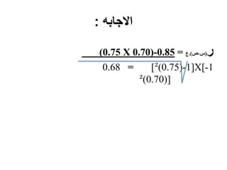 ‫االجابه‬:
‫ر‬(‫س،ص‬.)‫ع‬=0.85-(0.70X0.75)
0.68 = [ 1-(0.75)² ]X[ 1-
(0.70)² ]
 