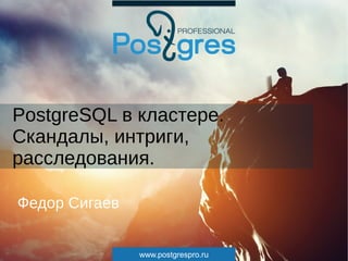 www.postgrespro.ru
PostgreSQL в кластере.
Скандалы, интриги,
расследования.
Федор Сигаев
 