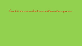 ชิ้นงานที่ 19 คาถามทบทวนเรื่อง เป้าหมาย ของชีวิตตามหลักพระพุทธศาสนา
 