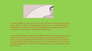 พระพุทธศาสนาอุบัติขึ้นเมื่อ ก่อนพุทธศักราช๔๕ ปี โดยมีพระบรมศาสดาสัมมาสัมพุทธเจ้าทรงค้นพบหลักสัจธรรมด้วยการตรัสรู้
สิ่ง ที่พระองค์ได้มาจากการตรัสรู้คือธรรมะ ซึ่งเป็นกฎเกณฑ์ที่ถูกต้องอันมีอยู่ตามธรรมชาติ พระองค์มิได้สร้างขึ้น หรือเป็นเจ้าของ
เพียงแต่เป็นผู้ค้นพบ แล้วนามาเผยแพร่แก่ประชาชนทั่วไป ให้เกิดมีปัญญาเห็นแจ้ง สามารถทะลุฝ่าข้ามความมืดมนแห่งอวิชชาได้
และมองเห็นเป้าหมายของชีวิตอย่างชัดเจน สามารถปฏิบัติตามเป้าหมายนั้นได้อย่างได้ผล
พระพุทธศาสนาเกิด ขึ้นมาเพื่อขจัดความทุกข์ให้แก่มนุษย์อย่างแท้จริงดังที่พระพุทธองค์ตรัสว่า ทั้งในอดีตและปัจจุบัน ตถาคตจะพูด
แต่เรื่องทุกข์กับความดับทุกข์ เท่านั้น” เรื่องอื่นทีไม่เกี่ยวกับเรื่องแก้ปัญหาความทุกข์ของมนุษย์ พระพุทธองค์จะไม่ตรัส ทรง
เปรียบความรู้ (ธรรมะ) ที่พระองค์ตรัสรู้มีมากมายเหมือนใบไม้ที่อยู่ในป่า แต่ธรรมะที่มีความจาเป็นในการนามาสอนเพื่อขจัดทุกข์
นั้น เหมือนกับใบไม้ที่อยู่ในกามือ ปัจจุบัน นี้เป็นยุคแห่งข้อมูลข่าวสารปรากฏมีข่าวสารที่ไม่มีประโยชน์มากมายอันเป็นพิษภัยแก่
ผู้คน ก็เหมือนใบไม้ที่อยู่ในป่า เป็นข่าวสารที่ไม่มีประโยชน์ในการแก้ปัญหาสาหรับมนุษย์ เป้าหมายของพุทธศาสนาคือการดับทุกข์
มีอยู่สองระดับ ได้แก่
 