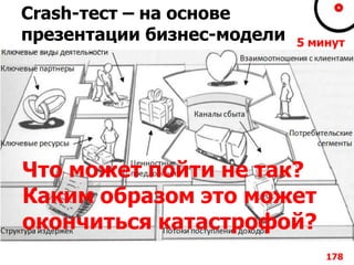 Crash-тест – на основе
презентации бизнес-модели
178
5 минут
Что может пойти не так?
Каким образом это может
окончиться катастрофой?
 