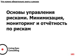 Основы управления
рисками. Минимизация,
мониторинг и отчѐтность
по рискам
183
Что нужно обязательно знать о рисках
 