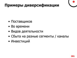 Примеры диверсификации
• Поставщиков
• Во времени
• Видов деятельности
• Сбыта на разные сегменты / каналы
• Инвестиций
201
 