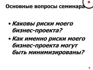 Основные вопросы семинара
• Каковы риски моего
бизнес-проекта?
• Как именно риски моего
бизнес-проекта могут
быть минимизированы?
5
 